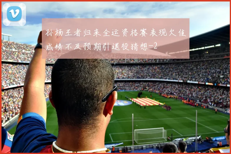 孙杨王者归来全运资格赛表现欠佳成绩不及预期引退役猜想