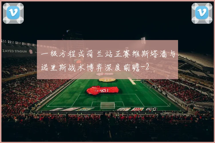 一级方程式荷兰站正赛维斯塔潘与诺里斯战术博弈深度前瞻